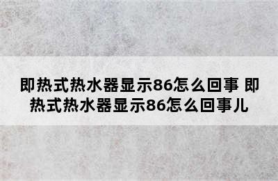 即热式热水器显示86怎么回事 即热式热水器显示86怎么回事儿